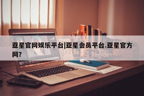亚星手机版app 亚星代理网管理系统亚星官网娱乐平台|亚星会员平台.亚星官方网？