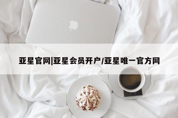 亚星手机版app 亚星代理网管理系统亚星官网|亚星会员开户/亚星唯一官方网
