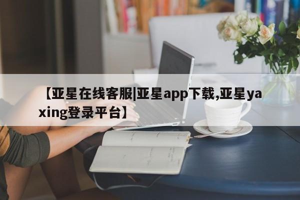 亚星手机版app 亚星代理网管理系统【亚星在线客服|亚星app下载,亚星yaxing登录平台】
