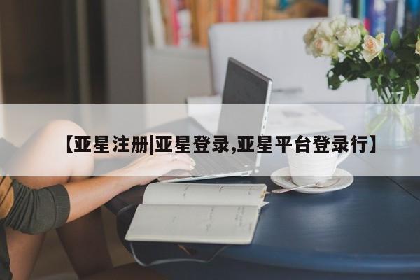 亚星手机版app 亚星代理网管理系统【亚星注册|亚星登录,亚星平台登录行】