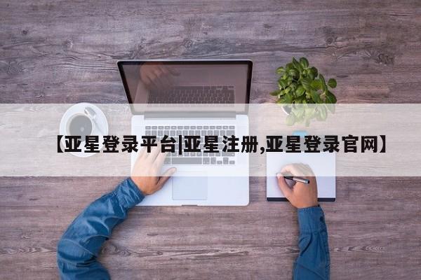 亚星手机版app 亚星代理网管理系统【亚星登录平台|亚星注册,亚星登录官网】