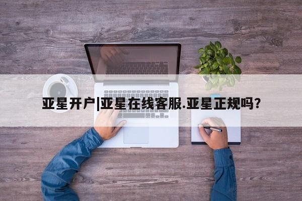 亚星手机版app 亚星代理网管理系统亚星开户|亚星在线客服.亚星正规吗？