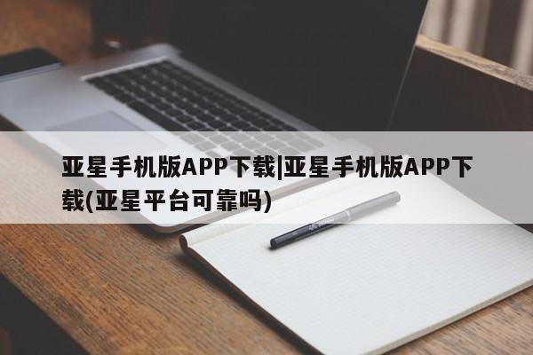 亚星手机版app 亚星代理网管理系统亚星手机版APP下载|亚星手机版APP下载(亚星平台可靠吗)
