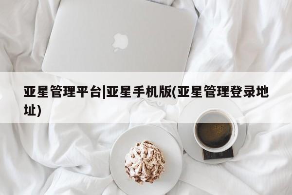 亚星手机版app 亚星代理网管理系统亚星管理平台|亚星手机版(亚星管理登录地址)