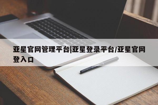 亚星手机版app 亚星代理网管理系统资讯 第39页
