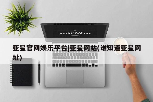 亚星手机版app 亚星代理网管理系统亚星官网娱乐平台|亚星网站(谁知道亚星网址)