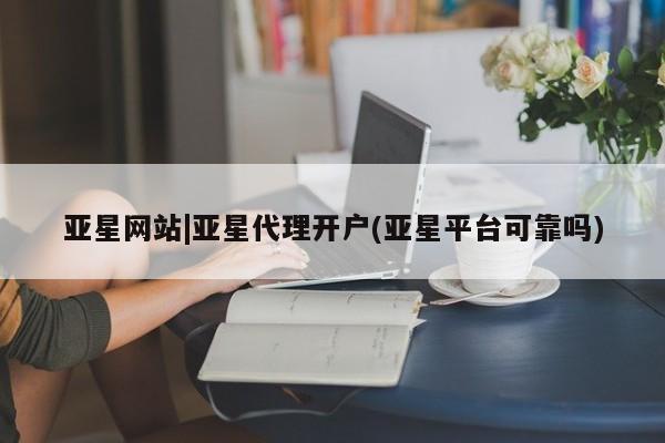 亚星手机版app 亚星代理网管理系统亚星网站|亚星代理开户(亚星平台可靠吗)