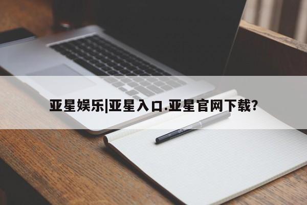 亚星手机版app 亚星代理网管理系统亚星娱乐|亚星入口.亚星官网下载？