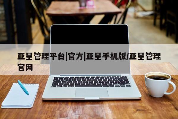 亚星手机版app 亚星代理网管理系统亚星管理平台|官方|亚星手机版/亚星管理官网